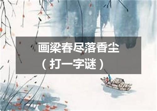 画梁春尽落香尘（打一字谜）