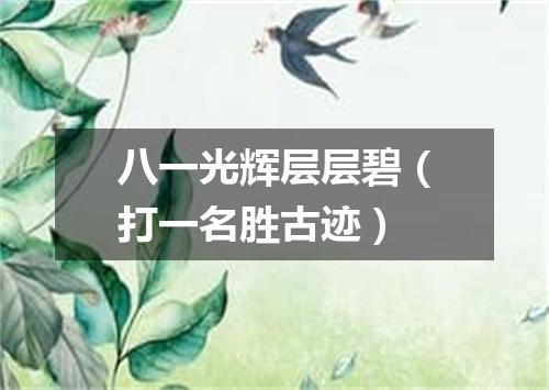 八一光辉层层碧（打一名胜古迹）