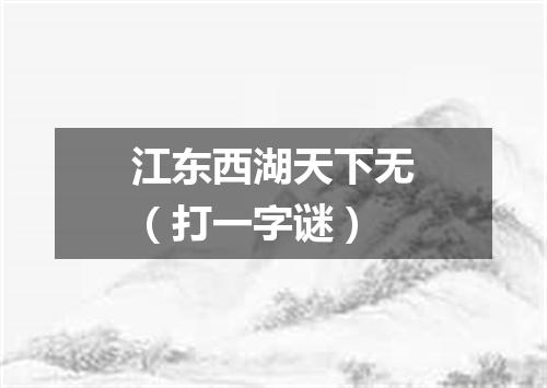 江东西湖天下无（打一字谜）