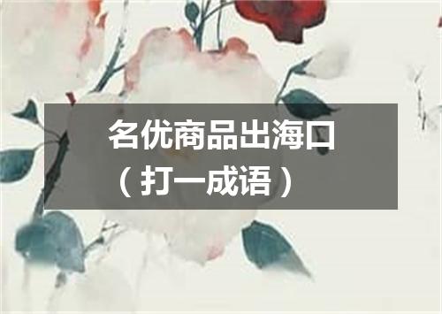 名优商品出海口（打一成语）