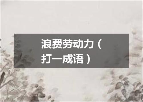 浪费劳动力（打一成语）