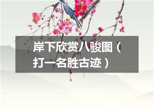 岸下欣赏八骏图（打一名胜古迹）