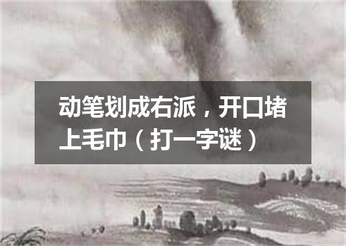 动笔划成右派，开口堵上毛巾（打一字谜）