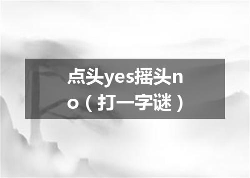 点头yes摇头no（打一字谜）