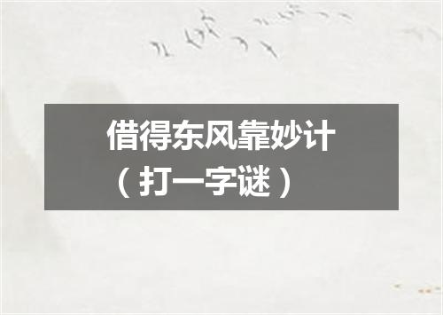 借得东风靠妙计（打一字谜）