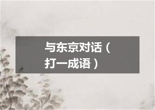 与东京对话（打一成语）