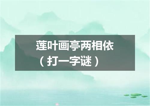 莲叶画亭两相依（打一字谜）