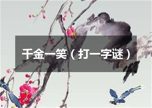 千金一笑（打一字谜）