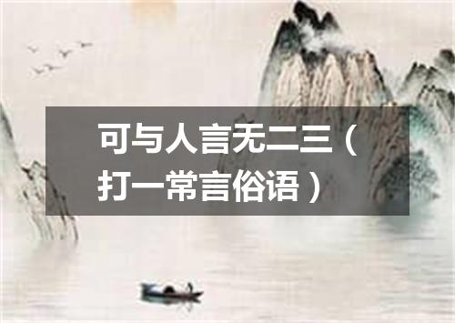 可与人言无二三（打一常言俗语）