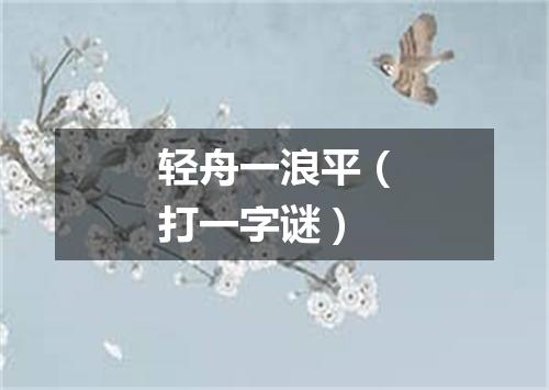 轻舟一浪平（打一字谜）