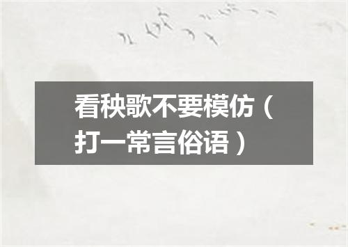 看秧歌不要模仿（打一常言俗语）