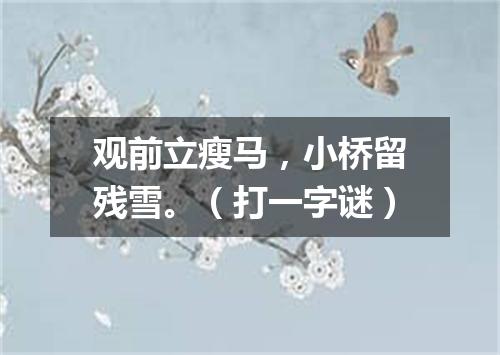 观前立瘦马，小桥留残雪。（打一字谜）