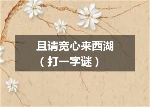 且请宽心来西湖（打一字谜）