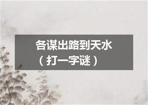 各谋出路到天水（打一字谜）