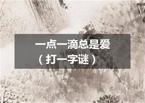 一点一滴总是爱（打一字谜）