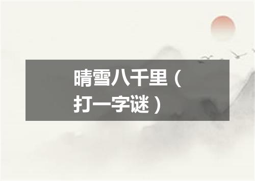 晴雪八千里（打一字谜）