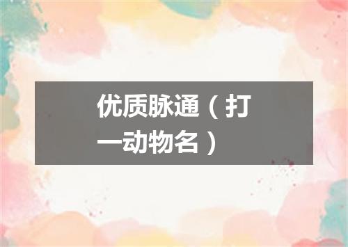 优质脉通（打一动物名）
