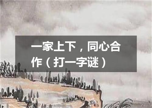 一家上下，同心合作（打一字谜）