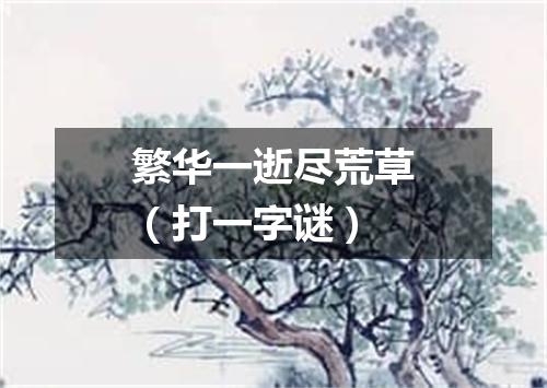 繁华一逝尽荒草（打一字谜）