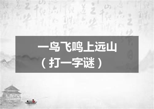 一鸟飞鸣上远山（打一字谜）