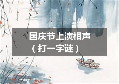 国庆节上演相声（打一字谜）