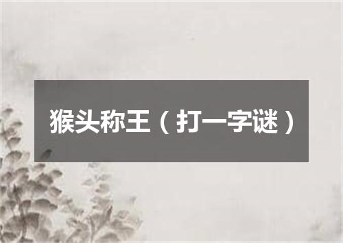 猴头称王（打一字谜）