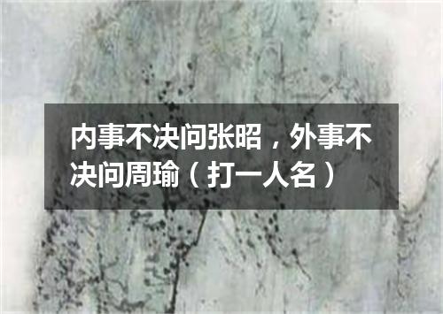 内事不决问张昭，外事不决问周瑜（打一人名）