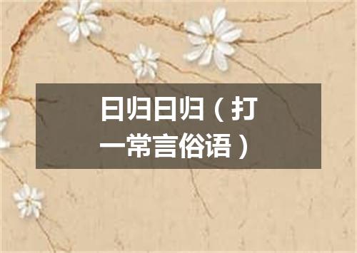 曰归曰归（打一常言俗语）