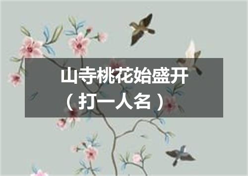山寺桃花始盛开（打一人名）