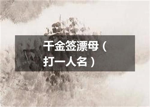 千金签漂母（打一人名）