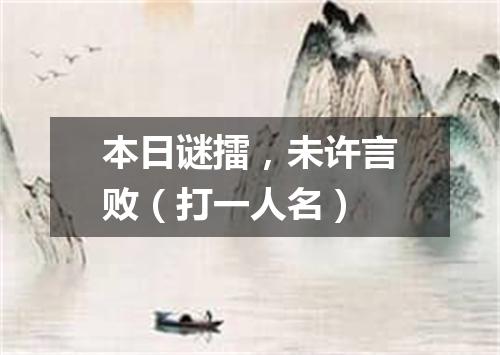 本日谜擂，未许言败（打一人名）