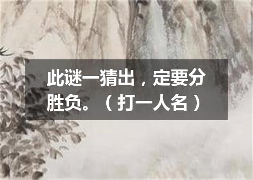 此谜一猜出，定要分胜负。（打一人名）