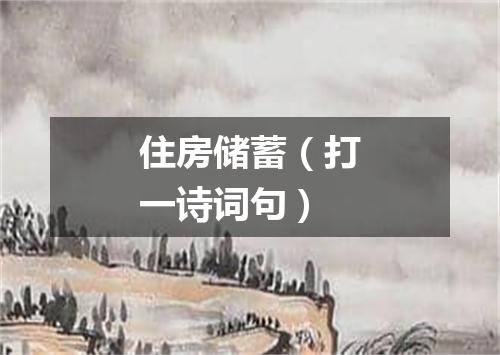 住房储蓄（打一诗词句）