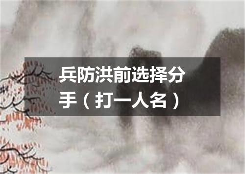 兵防洪前选择分手（打一人名）