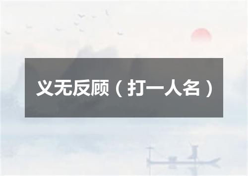义无反顾（打一人名）