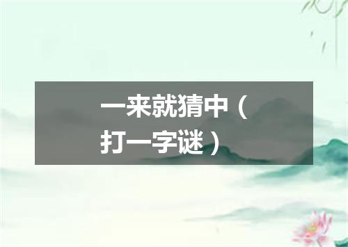一来就猜中（打一字谜）
