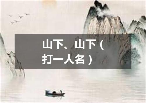 山下、山下（打一人名）