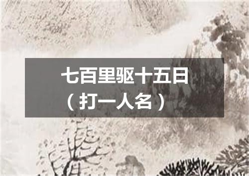 七百里驱十五日（打一人名）