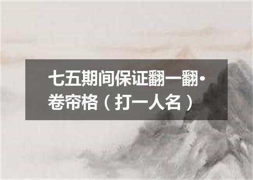 七五期间保证翻一翻·卷帘格（打一人名）
