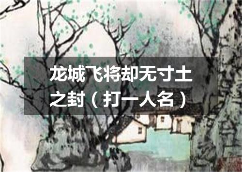 龙城飞将却无寸土之封（打一人名）