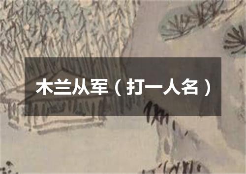 木兰从军（打一人名）