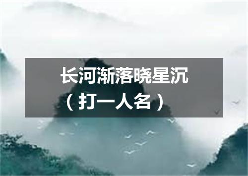长河渐落晓星沉（打一人名）