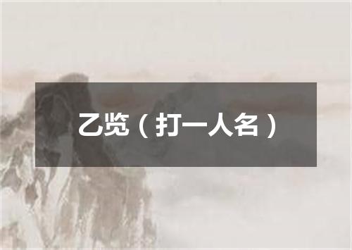 乙览（打一人名）