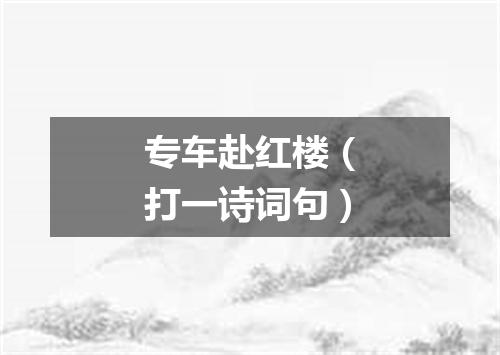 专车赴红楼（打一诗词句）