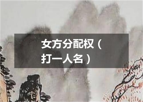 女方分配权（打一人名）