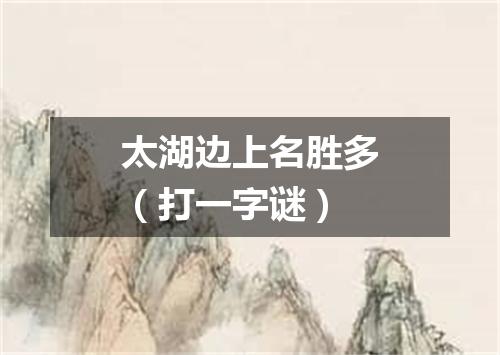 太湖边上名胜多（打一字谜）