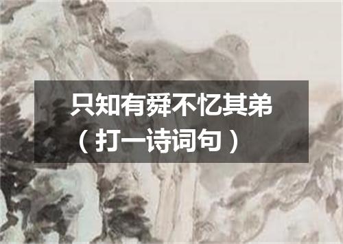 只知有舜不忆其弟（打一诗词句）