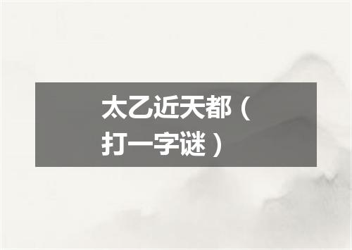 太乙近天都（打一字谜）