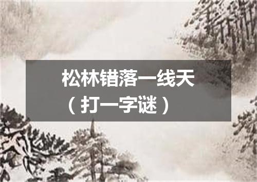 松林错落一线天（打一字谜）