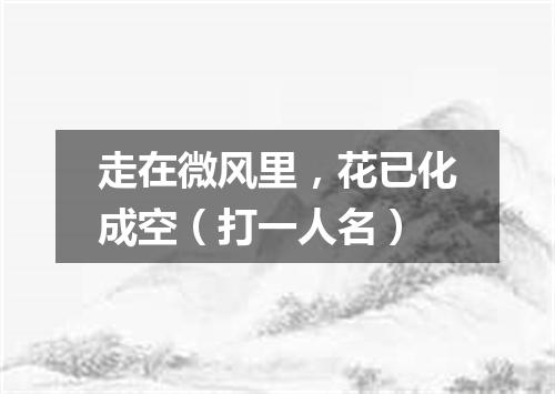 走在微风里，花已化成空（打一人名）